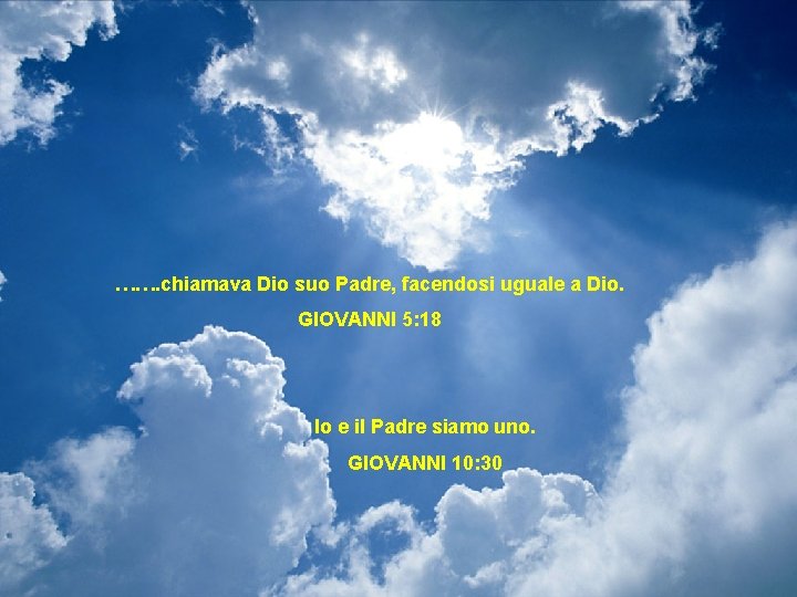 ……. chiamava Dio suo Padre, facendosi uguale a Dio. GIOVANNI 5: 18 Io e