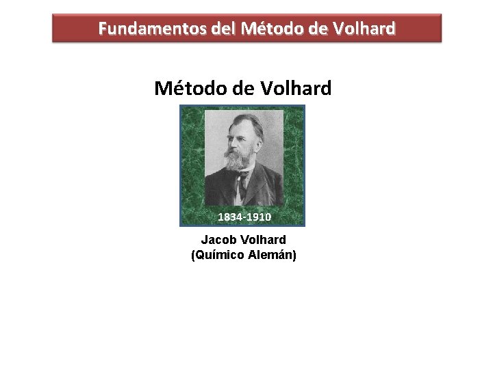 Fundamentos del Método de Volhard 1834 -1910 Jacob Volhard (Químico Alemán) 