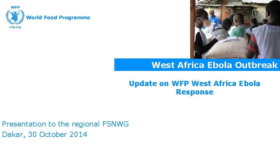 West Africa Ebola Outbreak Update on WFP West Africa Ebola Response Presentation to the