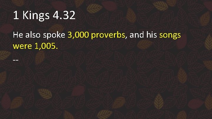 1 Kings 4. 32 He also spoke 3, 000 proverbs, and his songs were