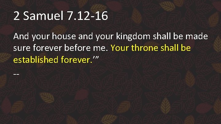 2 Samuel 7. 12 -16 And your house and your kingdom shall be made