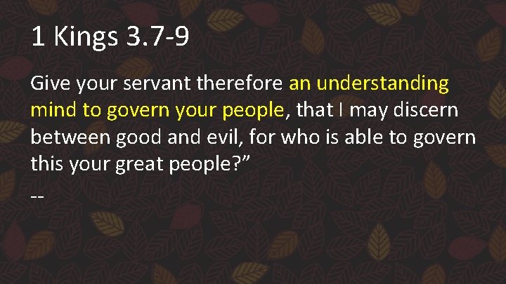 1 Kings 3. 7 -9 Give your servant therefore an understanding mind to govern