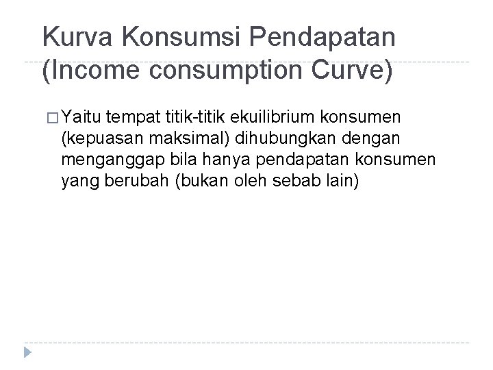 Kurva Konsumsi Pendapatan (Income consumption Curve) � Yaitu tempat titik-titik ekuilibrium konsumen (kepuasan maksimal)
