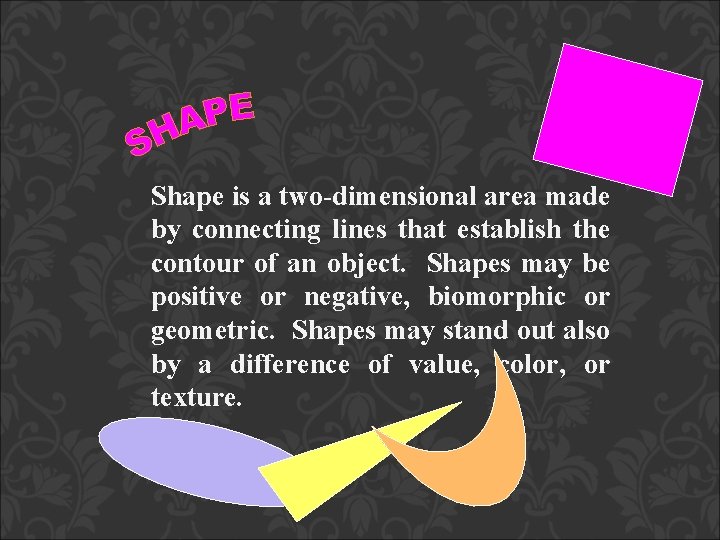 Shape is a two-dimensional area made by connecting lines that establish the contour of