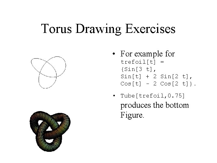 Torus Drawing Exercises • For example for trefoil[t] = {Sin[3 t], Sin[t] + 2