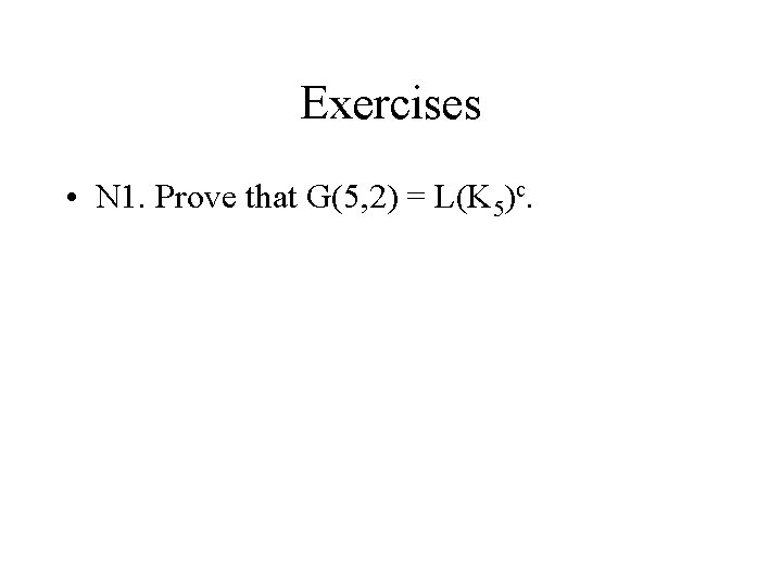 Exercises • N 1. Prove that G(5, 2) = L(K 5)c. 