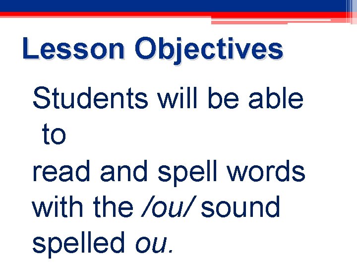 Lesson Objectives Students will be able to read and spell words with the /ou/
