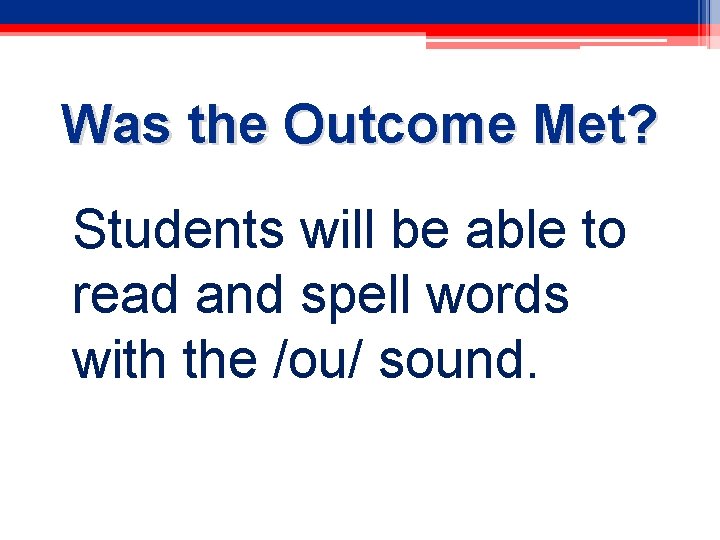 Was the Outcome Met? Students will be able to read and spell words with