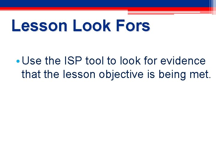 Lesson Look Fors • Use the ISP tool to look for evidence that the