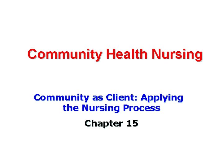 Community Health Nursing Community as Client: Applying the Nursing Process Chapter 15 