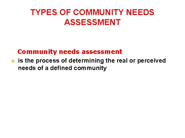 TYPES OF COMMUNITY NEEDS ASSESSMENT u Community needs assessment is the process of determining