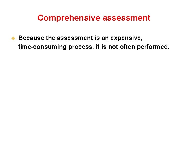 Comprehensive assessment u Because the assessment is an expensive, time-consuming process, it is not