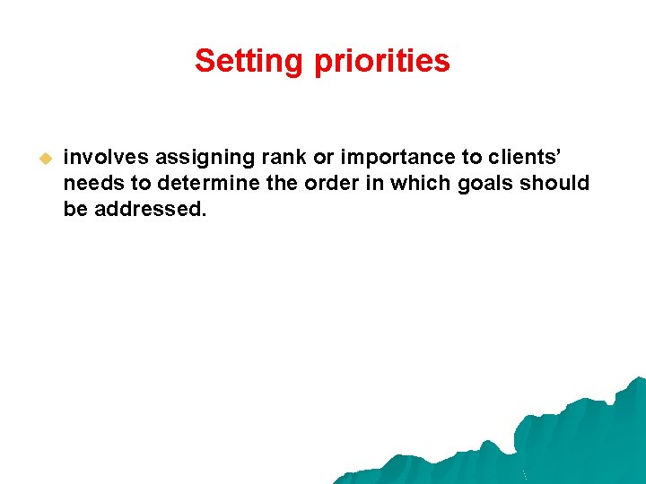 Setting priorities u involves assigning rank or importance to clients’ needs to determine the