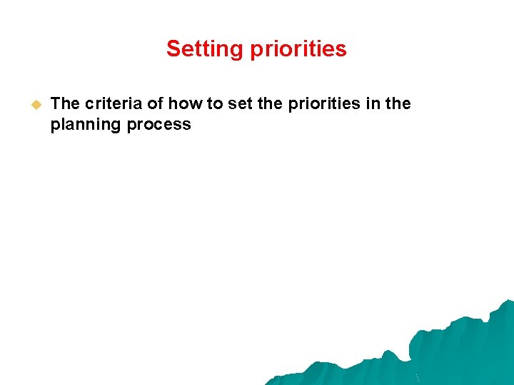 Setting priorities u The criteria of how to set the priorities in the planning