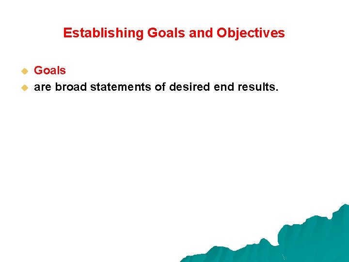 Establishing Goals and Objectives u u Goals are broad statements of desired end results.