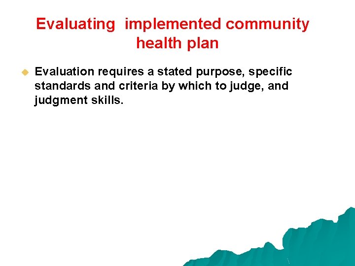 Evaluating implemented community health plan u Evaluation requires a stated purpose, specific standards and