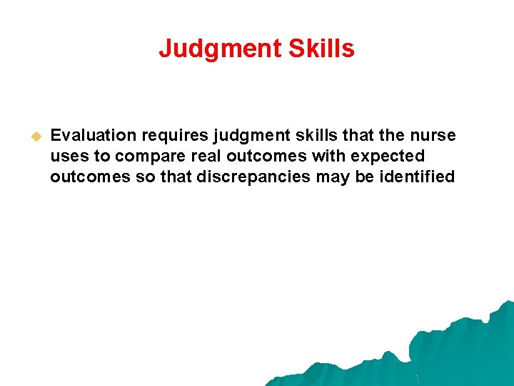 Judgment Skills u Evaluation requires judgment skills that the nurse uses to compare real