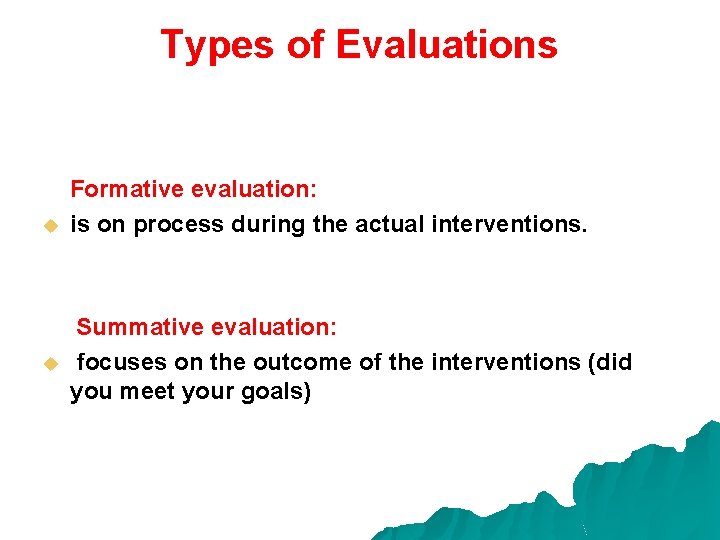 Types of Evaluations u u Formative evaluation: is on process during the actual interventions.