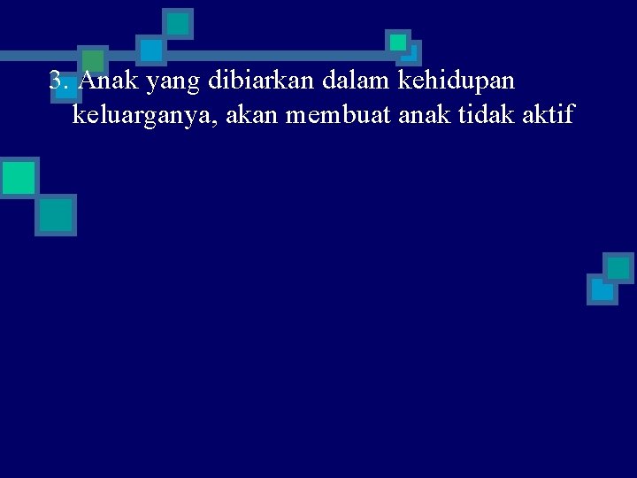 3. Anak yang dibiarkan dalam kehidupan keluarganya, akan membuat anak tidak aktif 