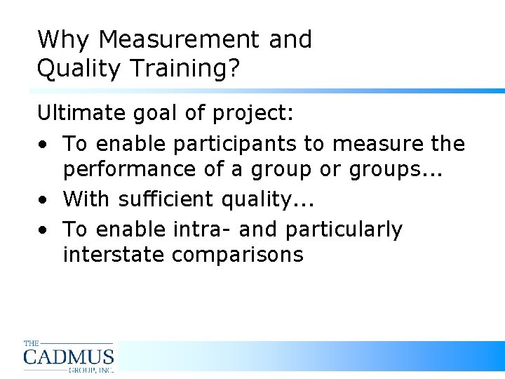 Why Measurement and Quality Training? Ultimate goal of project: • To enable participants to
