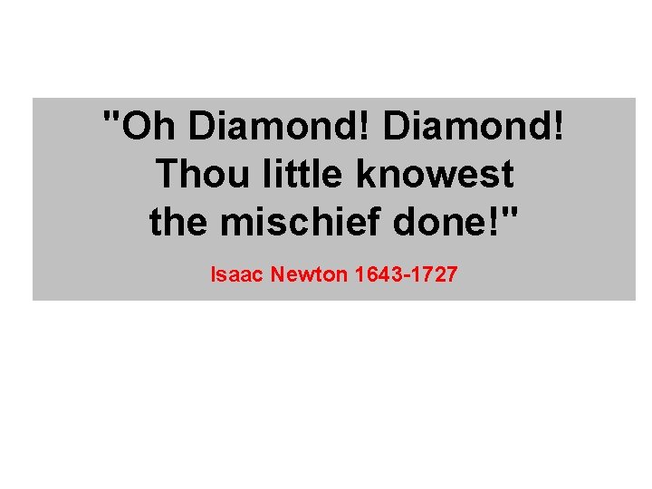 "Oh Diamond! Thou little knowest the mischief done!" Isaac Newton 1643 -1727 