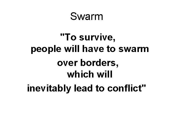 Swarm "To survive, people will have to swarm over borders, which will inevitably lead