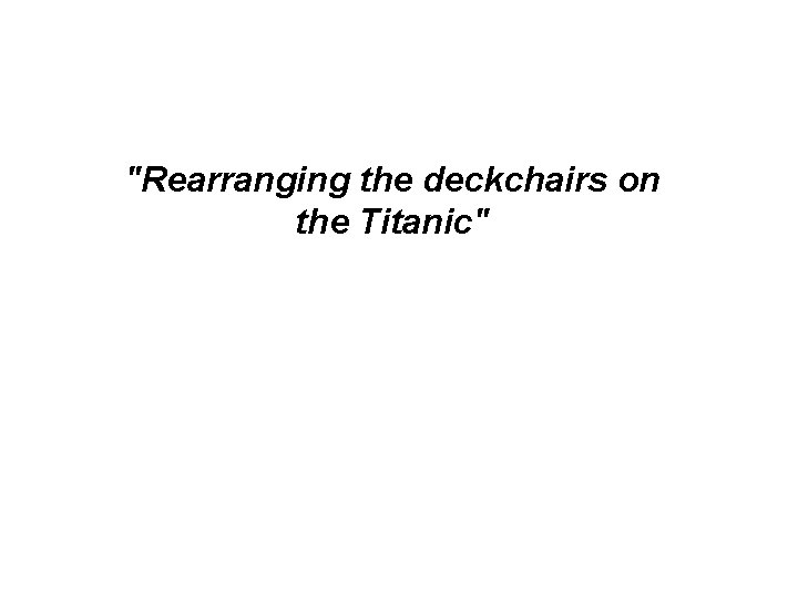 "Rearranging the deckchairs on the Titanic" 