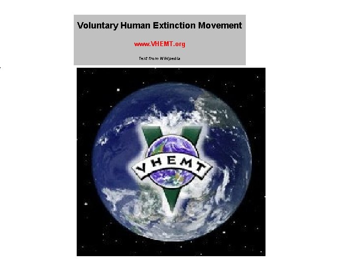 Voluntary Human Extinction Movement www. VHEMT. org Text from Wikipedia Voluntary Human Extinction Movement www. VHEMT. org Text from Wikipedia