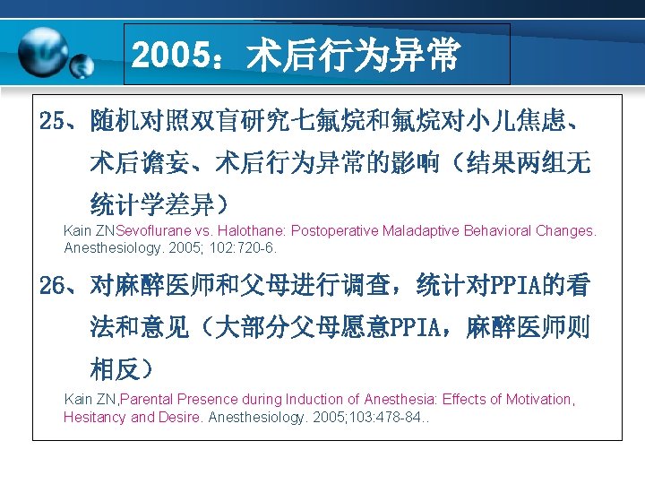 2005：术后行为异常 25、随机对照双盲研究七氟烷和氟烷对小儿焦虑、 术后谵妄、术后行为异常的影响（结果两组无 统计学差异） Kain ZNSevoflurane vs. Halothane: Postoperative Maladaptive Behavioral Changes. Anesthesiology. 2005;