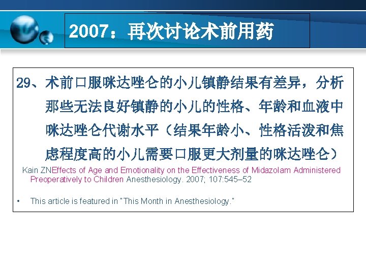 2007：再次讨论术前用药 29、术前口服咪达唑仑的小儿镇静结果有差异，分析 那些无法良好镇静的小儿的性格、年龄和血液中 咪达唑仑代谢水平（结果年龄小、性格活泼和焦 虑程度高的小儿需要口服更大剂量的咪达唑仑） Kain ZNEffects of Age and Emotionality on the Effectiveness