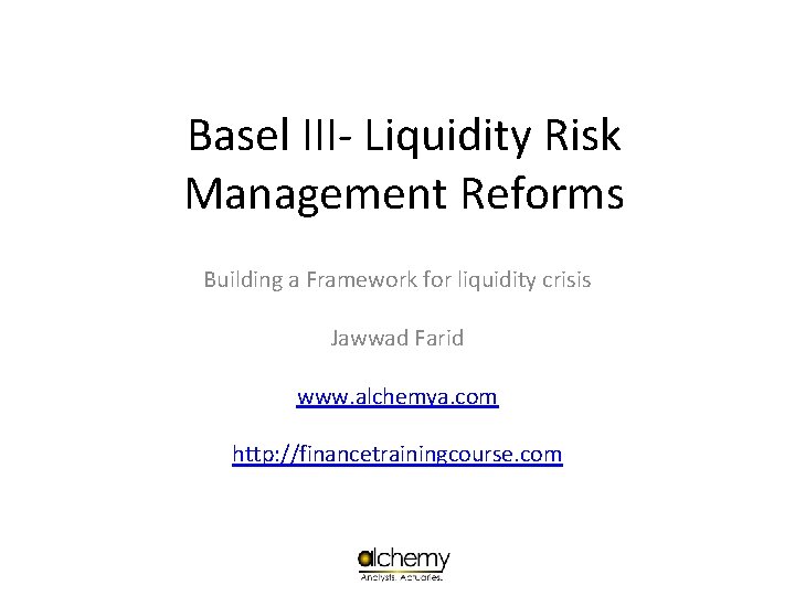 Basel III- Liquidity Risk Management Reforms Building a Framework for liquidity crisis Jawwad Farid