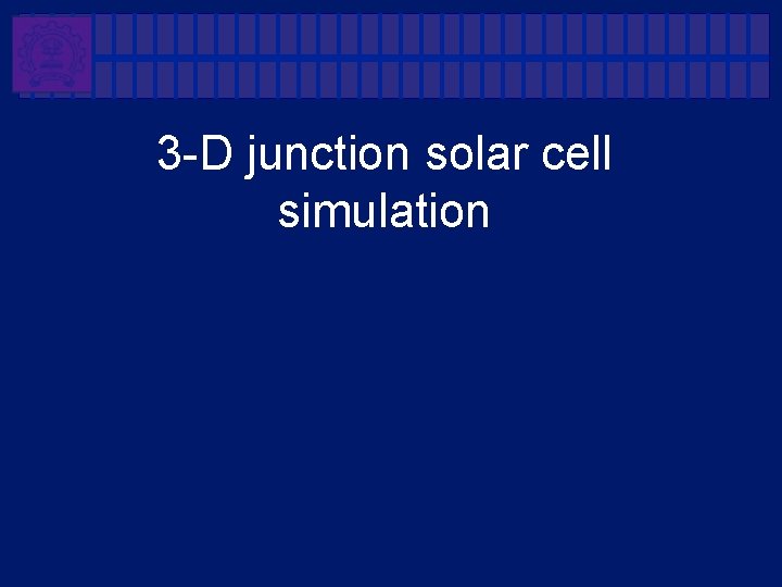 3 -D junction solar cell simulation 3 -D junction solar cell simulation