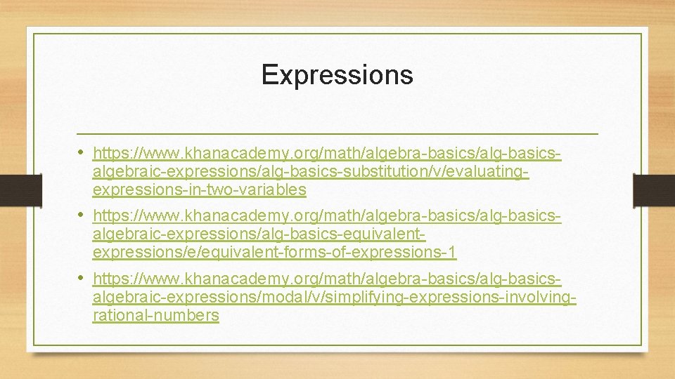 Expressions • https: //www. khanacademy. org/math/algebra-basics/alg-basicsalgebraic-expressions/alg-basics-substitution/v/evaluatingexpressions-in-two-variables • https: //www. khanacademy. org/math/algebra-basics/alg-basicsalgebraic-expressions/alg-basics-equivalentexpressions/e/equivalent-forms-of-expressions-1 • https: //www.