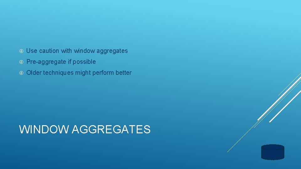  Use caution with window aggregates Pre-aggregate if possible Older techniques might perform better