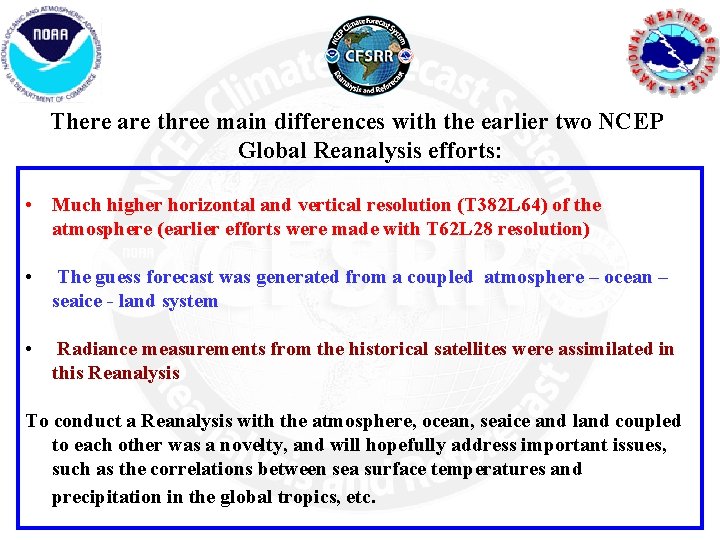 There are three main differences with the earlier two NCEP Global Reanalysis efforts: •