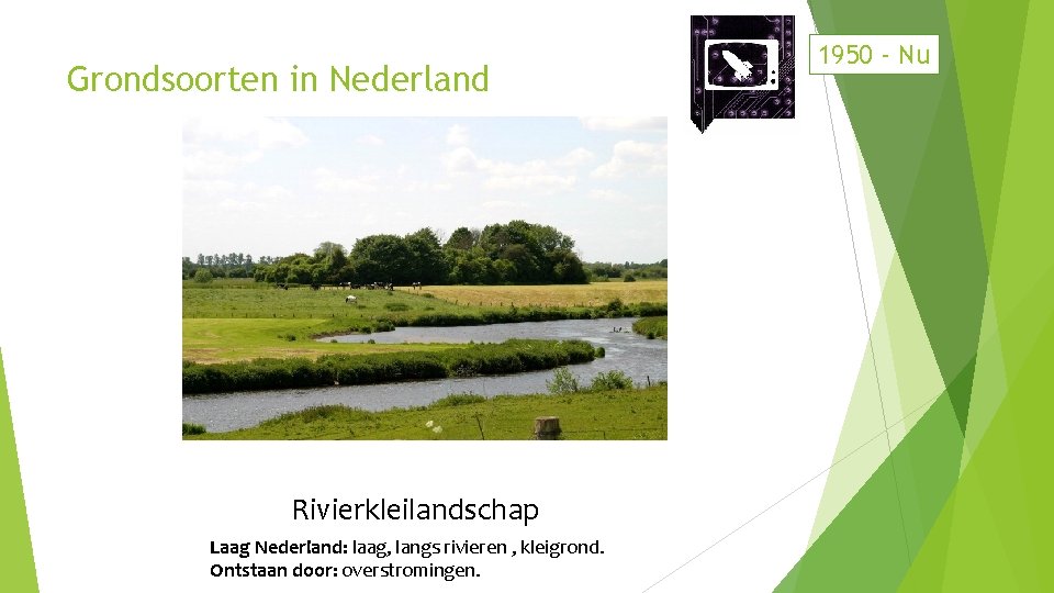 Grondsoorten in Nederland Rivierkleilandschap Laag Nederland: laag, langs rivieren , kleigrond. Ontstaan door: overstromingen.