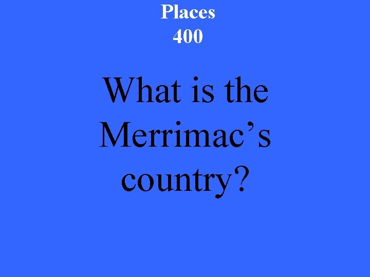 Places 400 What is the Merrimac’s country? 