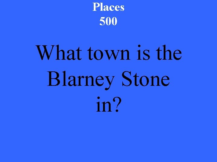 Places 500 What town is the Blarney Stone in? 