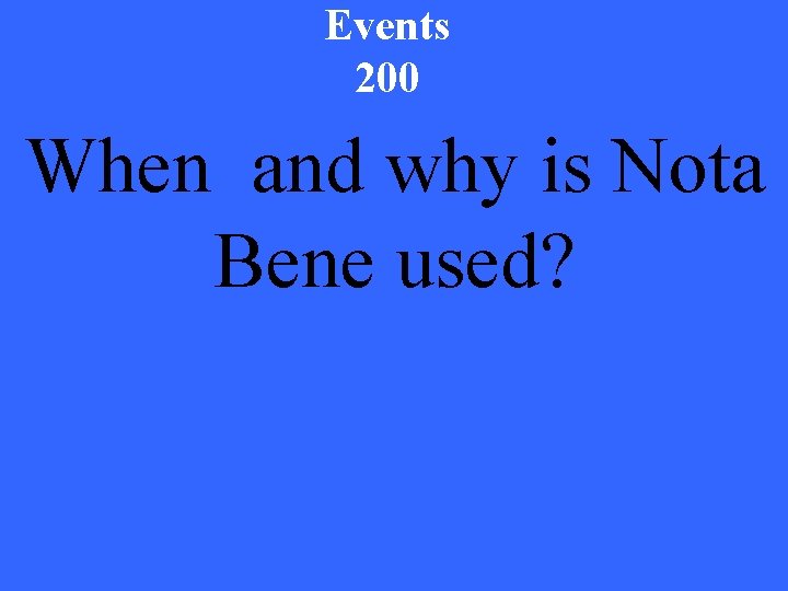 Events 200 When and why is Nota Bene used? 