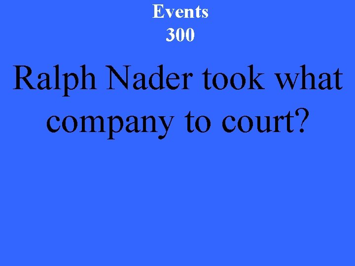 Events 300 Ralph Nader took what company to court? 