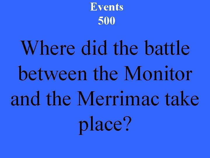 Events 500 Where did the battle between the Monitor and the Merrimac take place?