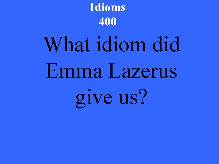 Idioms 400 What idiom did Emma Lazerus give us? 