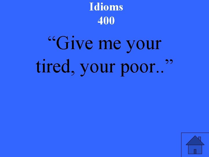 Idioms 400 “Give me your tired, your poor. . ” 