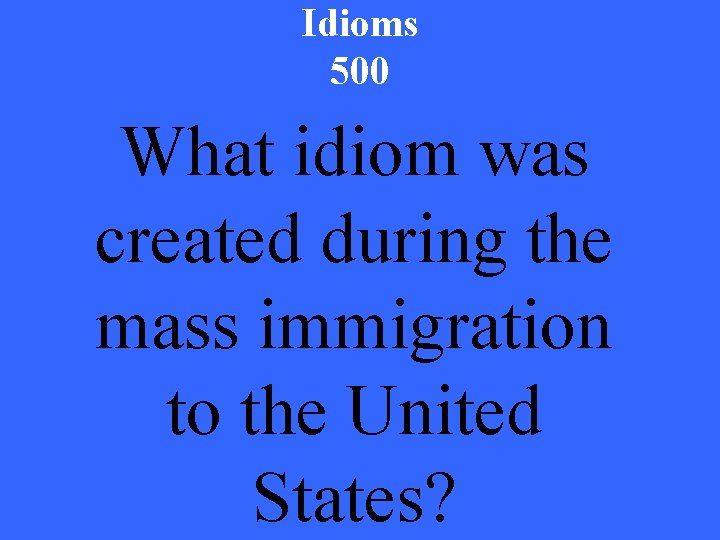 Idioms 500 What idiom was created during the mass immigration to the United States?