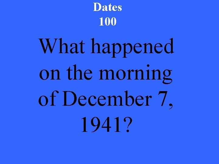Dates 100 What happened on the morning of December 7, 1941? 