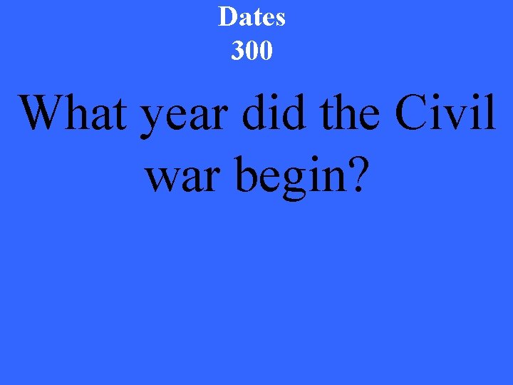 Dates 300 What year did the Civil war begin? 