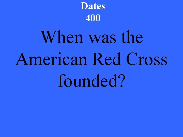 Dates 400 When was the American Red Cross founded? 