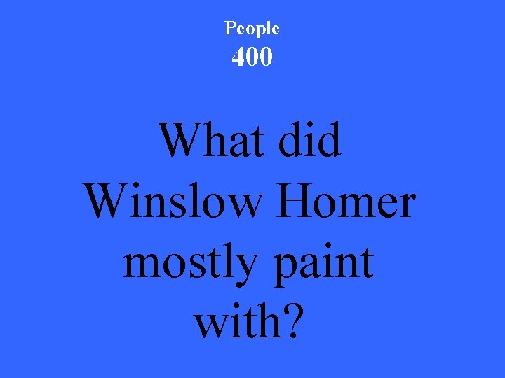 People 400 What did Winslow Homer mostly paint with? 