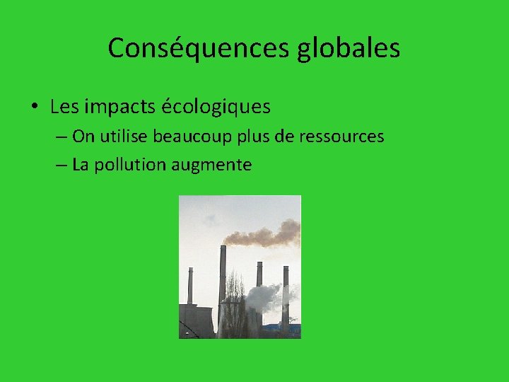 Conséquences globales • Les impacts écologiques – On utilise beaucoup plus de ressources –