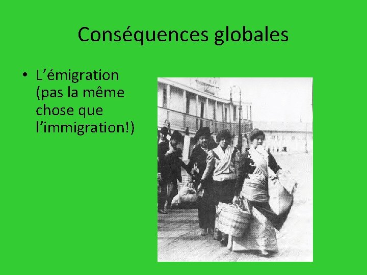 Conséquences globales • L’émigration (pas la même chose que l’immigration!) 